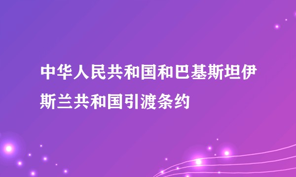 中华人民共和国和巴基斯坦伊斯兰共和国引渡条约