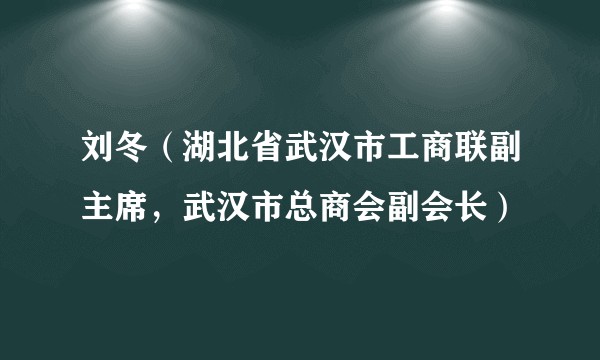 刘冬（湖北省武汉市工商联副主席，武汉市总商会副会长）