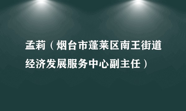孟莉（烟台市蓬莱区南王街道经济发展服务中心副主任）