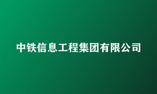中铁信息工程集团有限公司