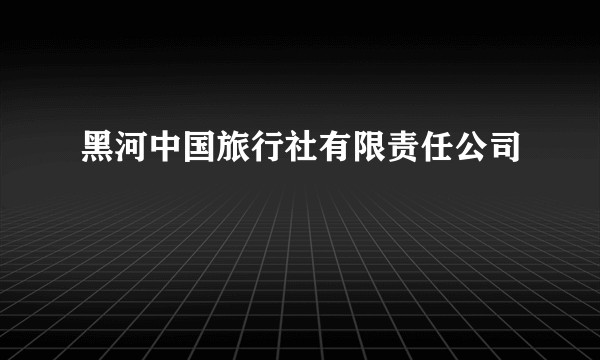 黑河中国旅行社有限责任公司