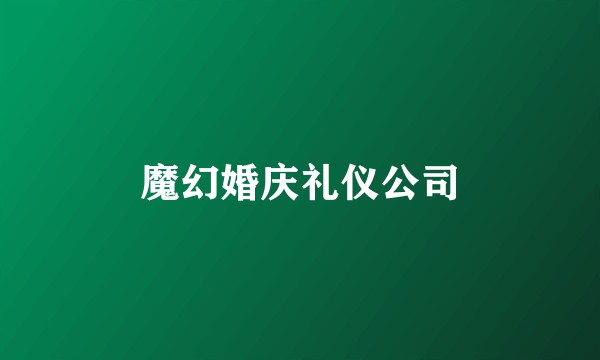 魔幻婚庆礼仪公司