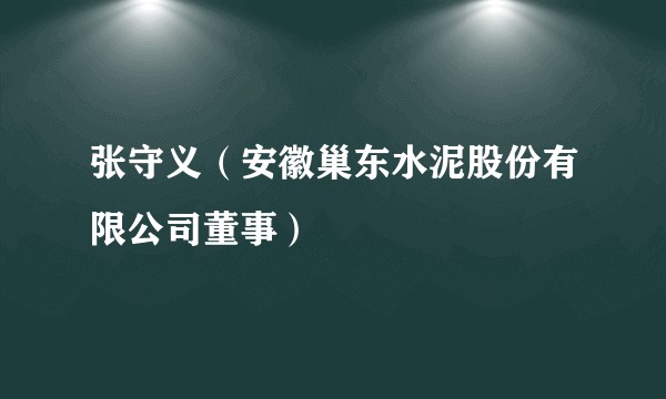 张守义（安徽巢东水泥股份有限公司董事）