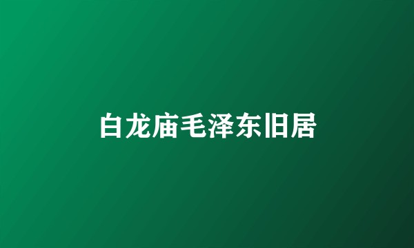 白龙庙毛泽东旧居