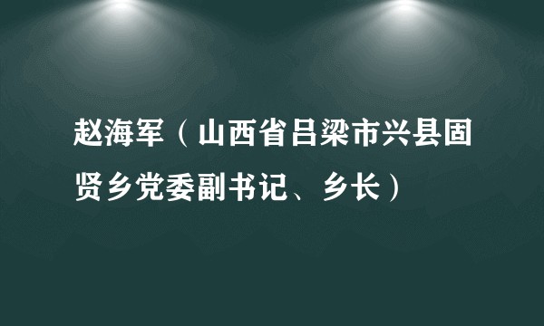 赵海军（山西省吕梁市兴县固贤乡党委副书记、乡长）