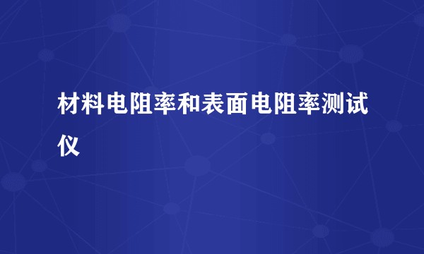 材料电阻率和表面电阻率测试仪