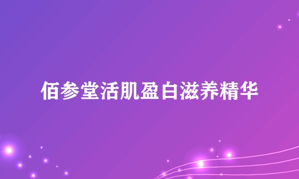 佰参堂活肌盈白滋养精华