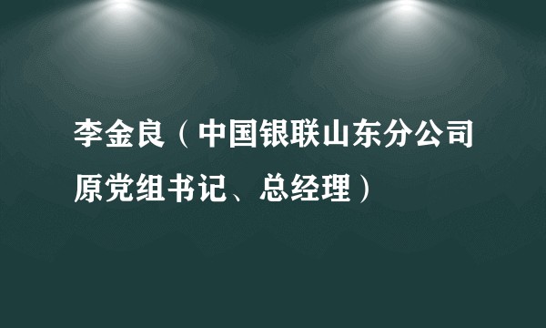 李金良（中国银联山东分公司原党组书记、总经理）