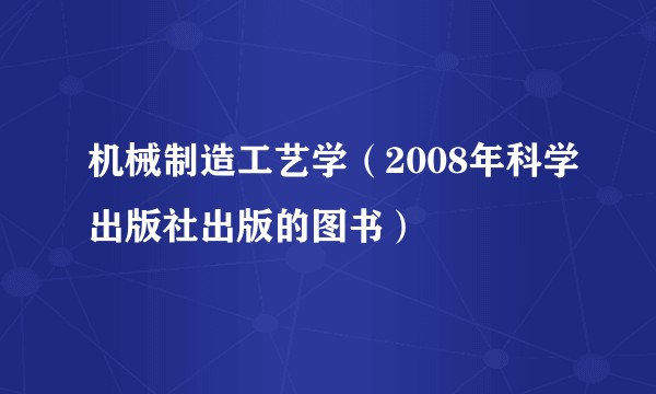 机械制造工艺学（2008年科学出版社出版的图书）