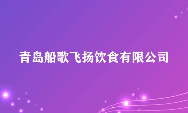 青岛船歌飞扬饮食有限公司
