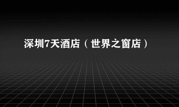 深圳7天酒店(世界之窗店)