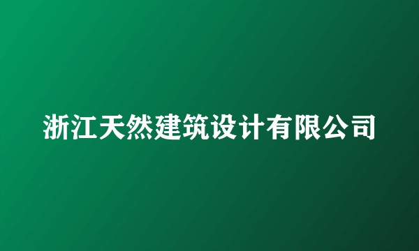 浙江天然建筑设计有限公司