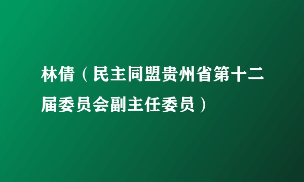 林倩（民主同盟贵州省第十二届委员会副主任委员）