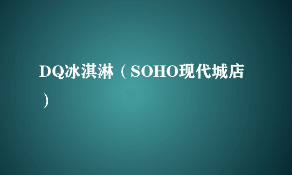DQ冰淇淋（SOHO现代城店）