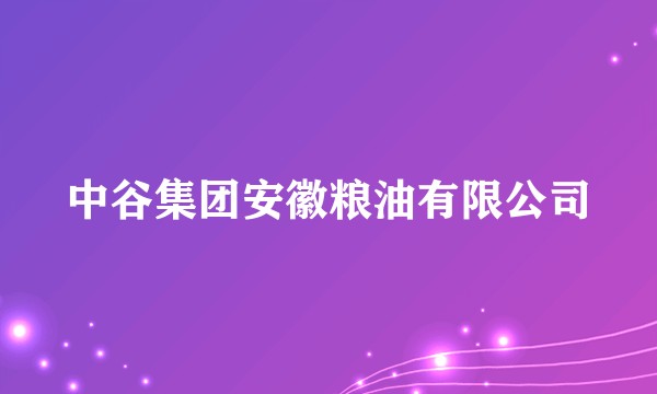 中谷集团安徽粮油有限公司