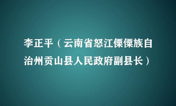 李正平（云南省怒江傈僳族自治州贡山县人民政府副县长）