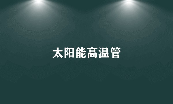 太阳能高温管