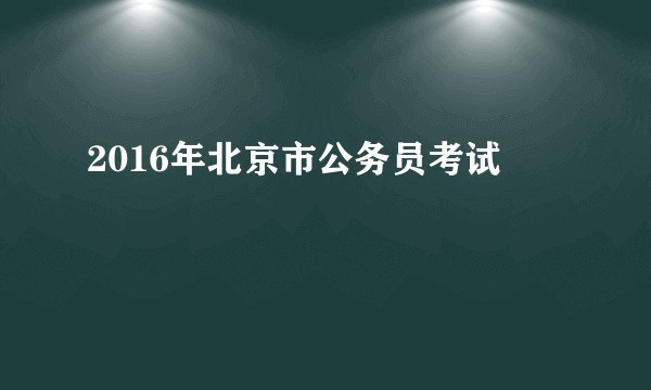 2016年北京市公务员考试