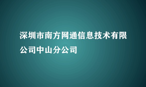 深圳市南方网通信息技术有限公司中山分公司