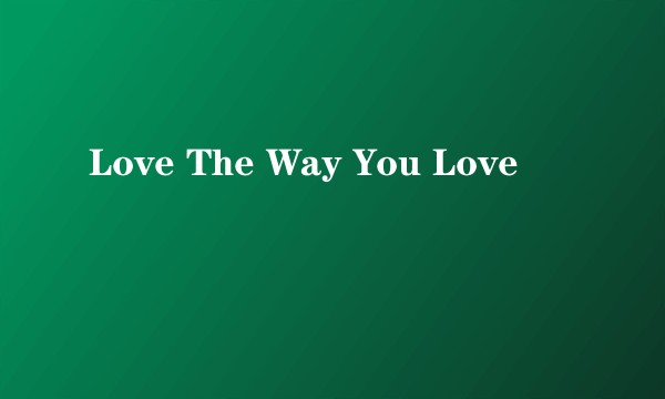Love The Way You Love