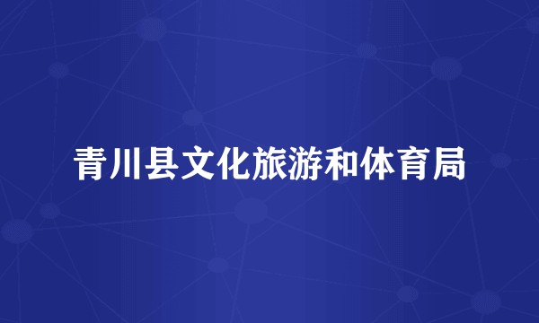 青川县文化旅游和体育局