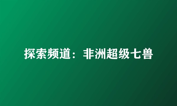 探索频道：非洲超级七兽