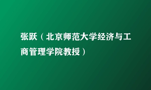 张跃（北京师范大学经济与工商管理学院教授）