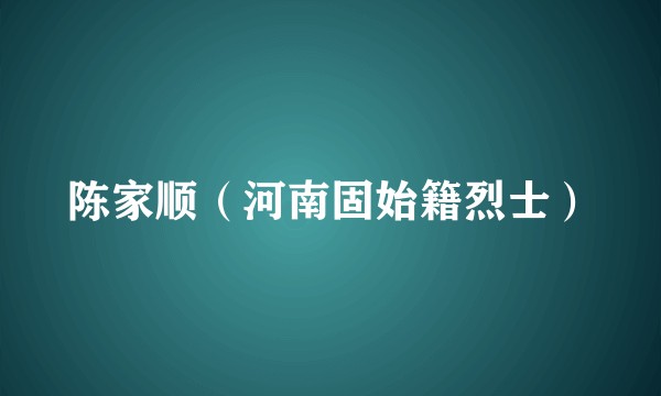 陈家顺（河南固始籍烈士）