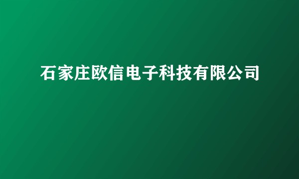 石家庄欧信电子科技有限公司