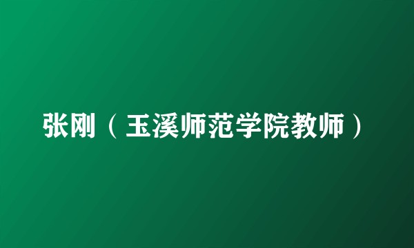 张刚（玉溪师范学院教师）