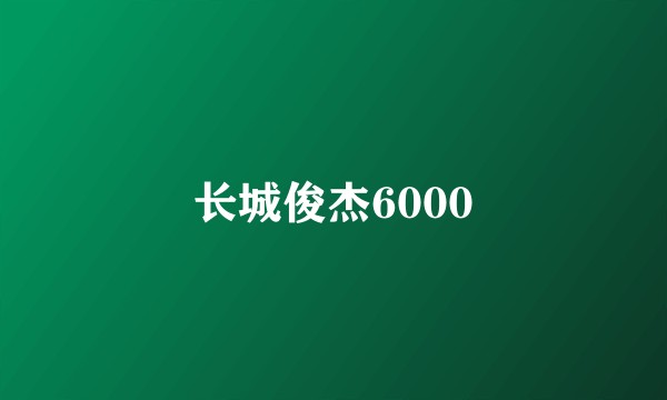 长城俊杰6000