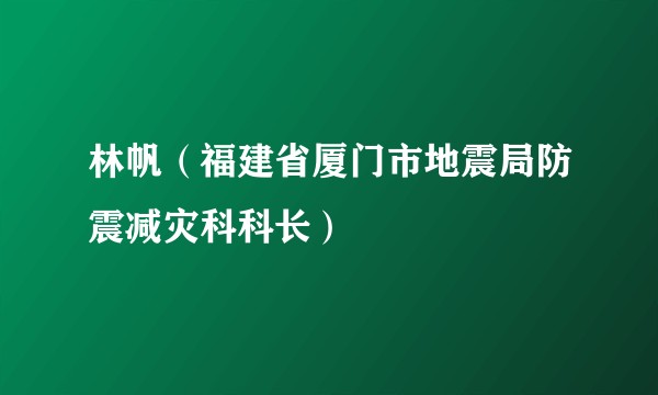林帆（福建省厦门市地震局防震减灾科科长）