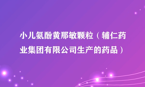 小儿氨酚黄那敏颗粒（辅仁药业集团有限公司生产的药品）