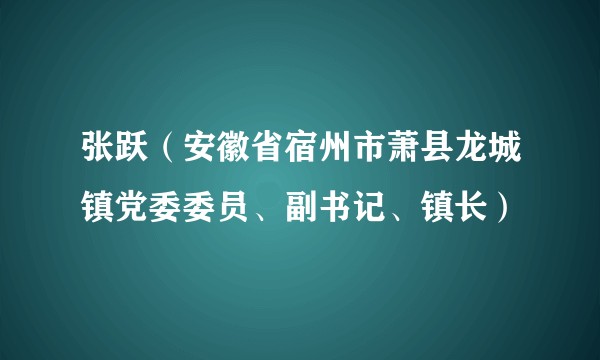 张跃(安徽省宿州市萧县龙城镇党委委员、副书记、镇长)