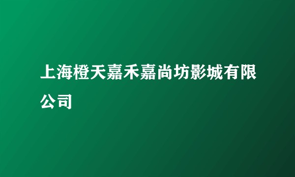 上海橙天嘉禾嘉尚坊影城有限公司