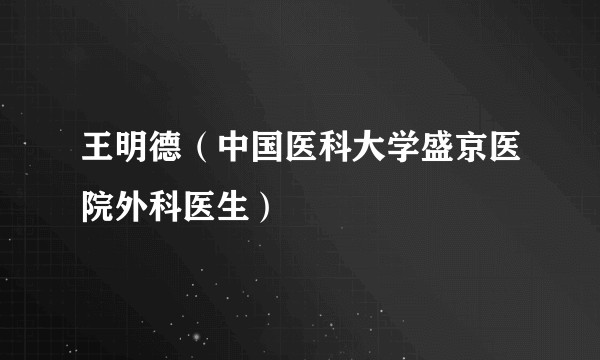 王明德（中国医科大学盛京医院外科医生）