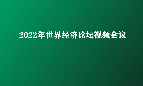 2022年世界经济论坛视频会议