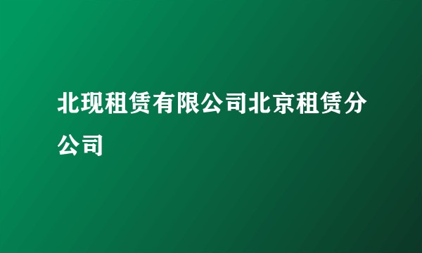 北现租赁有限公司北京租赁分公司