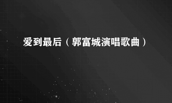 爱到最后（郭富城演唱歌曲）