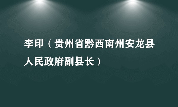 李印(贵州省黔西南州安龙县人民政府副县长)