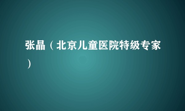 张晶（北京儿童医院特级专家）