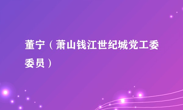 董宁（萧山钱江世纪城党工委委员）
