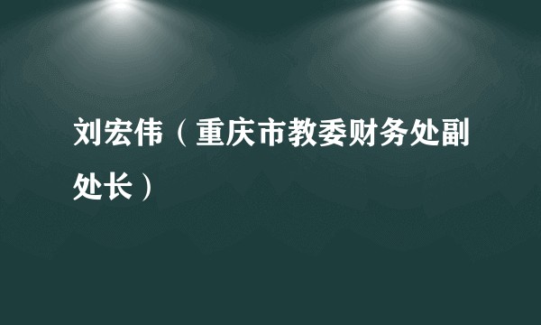 刘宏伟（重庆市教委财务处副处长）