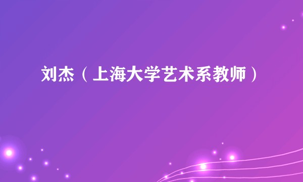 刘杰（上海大学艺术系教师）