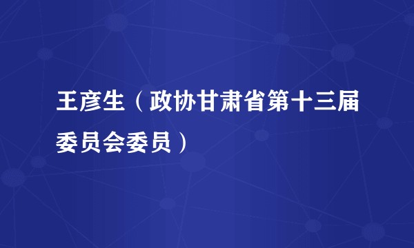 王彦生（政协甘肃省第十三届委员会委员）