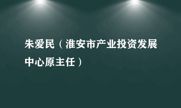 朱爱民（淮安市产业投资发展中心原主任）