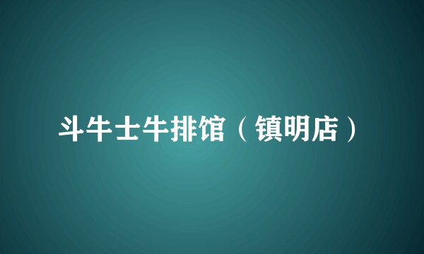 斗牛士牛排馆（镇明店）