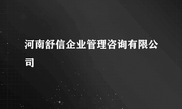 河南舒信企业管理咨询有限公司