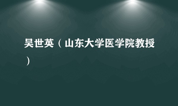 吴世英（山东大学医学院教授）
