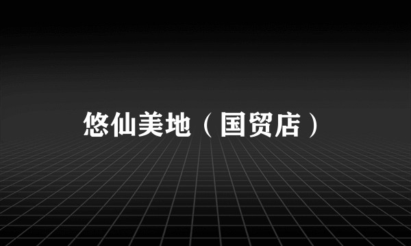 悠仙美地（国贸店）